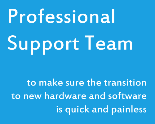 Professional Support Team to make sure the transition to new hardware and software is quick and painless